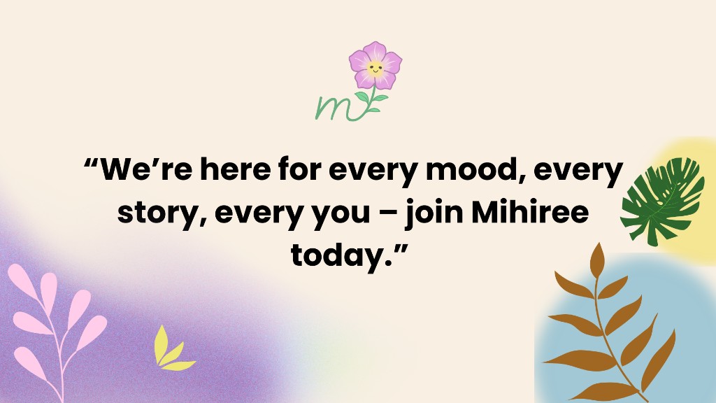 Mihiree: a mental wellness companion page 8: Tagline: every mood, every story, every you, join Mihiree today.
